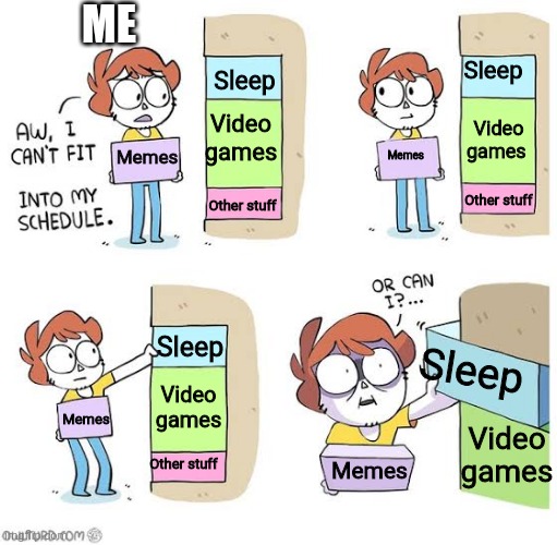 Made this at 4:50 am |  ME; Sleep; Sleep; Video games; Video games; Memes; Memes; Other stuff; Other stuff; Sleep; Sleep; Video games; Memes; Video games; Other stuff; Memes | image tagged in schedule meme | made w/ Imgflip meme maker