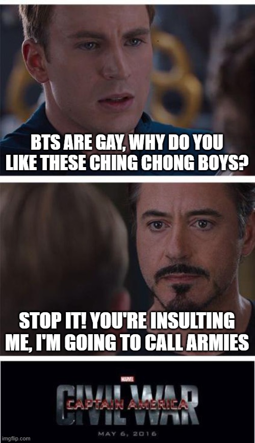 Marvel Civil War 1 | BTS ARE GAY, WHY DO YOU LIKE THESE CHING CHONG BOYS? STOP IT! YOU'RE INSULTING ME, I'M GOING TO CALL ARMIES | image tagged in memes,marvel civil war 1 | made w/ Imgflip meme maker