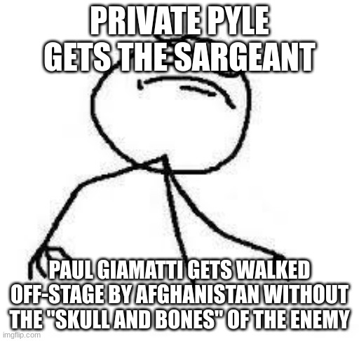  Close Enough | PRIVATE PYLE GETS THE SARGEANT; PAUL GIAMATTI GETS WALKED OFF-STAGE BY AFGHANISTAN WITHOUT THE "SKULL AND BONES" OF THE ENEMY | image tagged in close enough | made w/ Imgflip meme maker