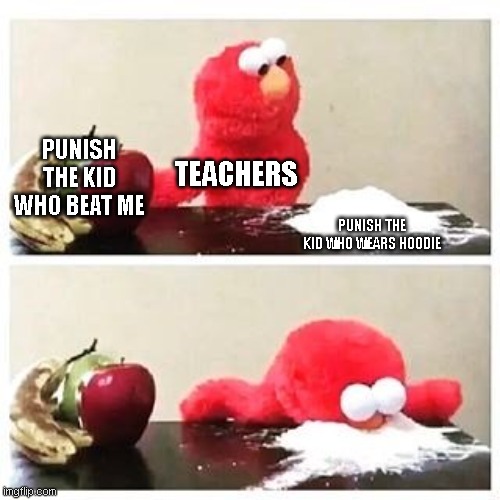it happened to me | PUNISH THE KID WHO BEAT ME; TEACHERS; PUNISH THE KID WHO WEARS HOODIE | image tagged in elmo cocaine | made w/ Imgflip meme maker