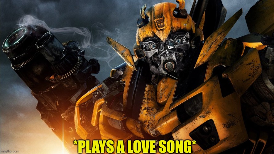 Bumblebee | *PLAYS A LOVE SONG* | image tagged in bumblebee | made w/ Imgflip meme maker