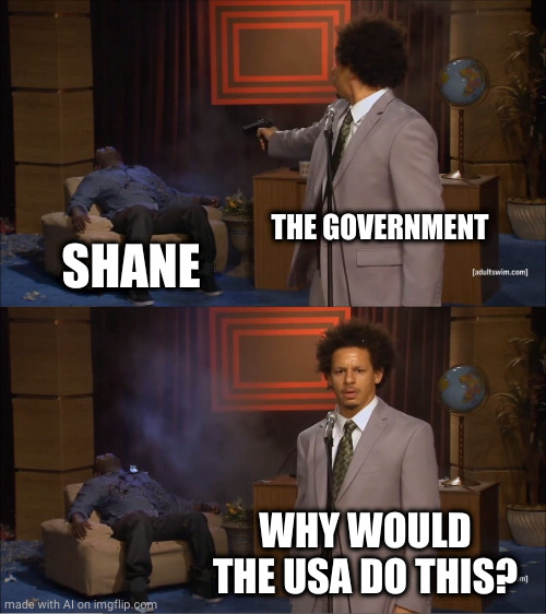 Who Killed Hannibal | THE GOVERNMENT; SHANE; WHY WOULD THE USA DO THIS? | image tagged in memes,who killed hannibal | made w/ Imgflip meme maker