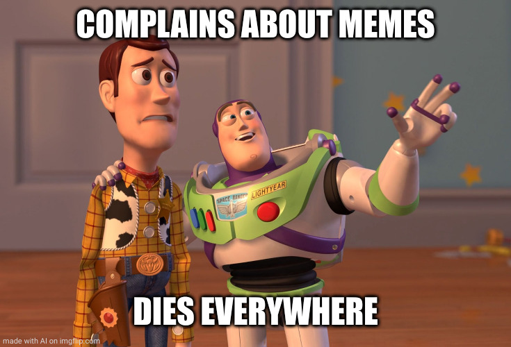 X, X Everywhere | COMPLAINS ABOUT MEMES; DIES EVERYWHERE | image tagged in memes,x x everywhere | made w/ Imgflip meme maker