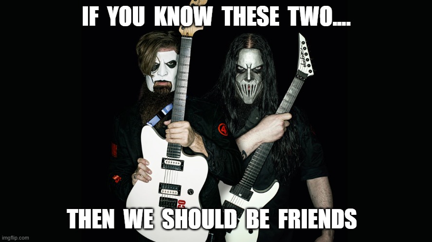 Slipknot | IF  YOU  KNOW  THESE  TWO.... THEN  WE  SHOULD  BE  FRIENDS | image tagged in music | made w/ Imgflip meme maker