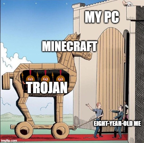 when you want to download minecraft | MY PC; MINECRAFT; TROJAN; EIGHT-YEAR-OLD ME | image tagged in trojan horse | made w/ Imgflip meme maker