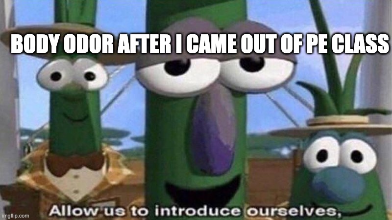 Might not be funny but ok | BODY ODOR AFTER I CAME OUT OF PE CLASS | image tagged in veggietales 'allow us to introduce ourselfs' | made w/ Imgflip meme maker