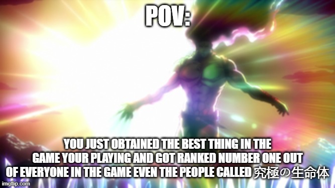 Kars | POV:; YOU JUST OBTAINED THE BEST THING IN THE GAME YOUR PLAYING AND GOT RANKED NUMBER ONE OUT OF EVERYONE IN THE GAME EVEN THE PEOPLE CALLED 究極の生命体 | image tagged in kars | made w/ Imgflip meme maker