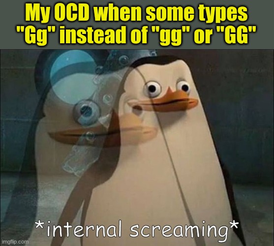 Even the non-toxic chats are annoying | My OCD when some types "Gg" instead of "gg" or "GG" | image tagged in private internal screaming | made w/ Imgflip meme maker