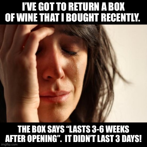 Wine | I’VE GOT TO RETURN A BOX OF WINE THAT I BOUGHT RECENTLY. THE BOX SAYS “LASTS 3-6 WEEKS AFTER OPENING”.  IT DIDN’T LAST 3 DAYS! | image tagged in memes,first world problems | made w/ Imgflip meme maker