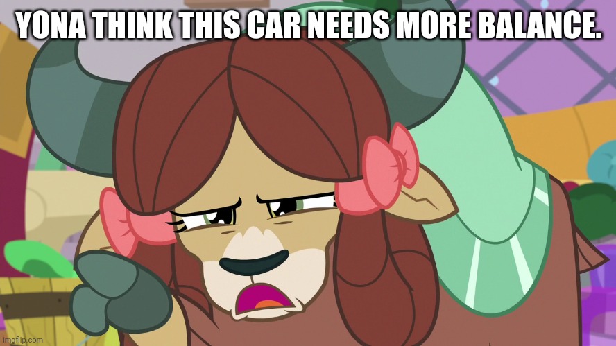 YONA THINK THIS CAR NEEDS MORE BALANCE. | made w/ Imgflip meme maker