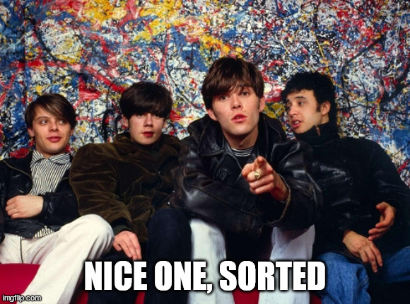 stone roses | NICE ONE, SORTED | image tagged in stone roses | made w/ Imgflip meme maker