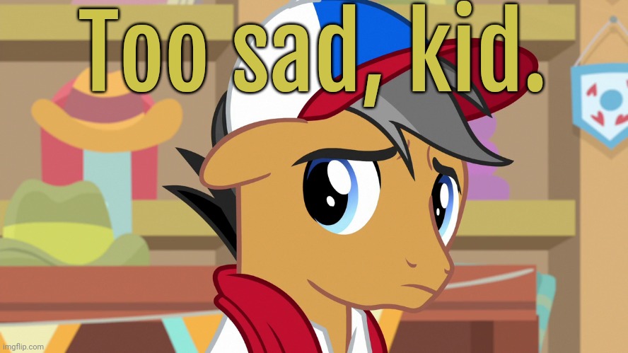 Pouty Pants (MLP) | Too sad, kid. | image tagged in pouty pants mlp | made w/ Imgflip meme maker