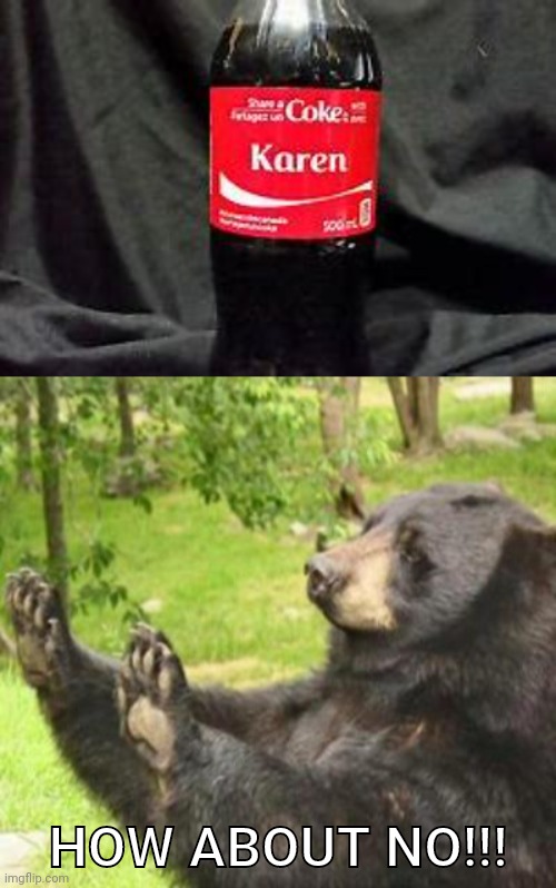 HOW ABOUT NO!!! | image tagged in how about no,karens,coke,share a coke with | made w/ Imgflip meme maker