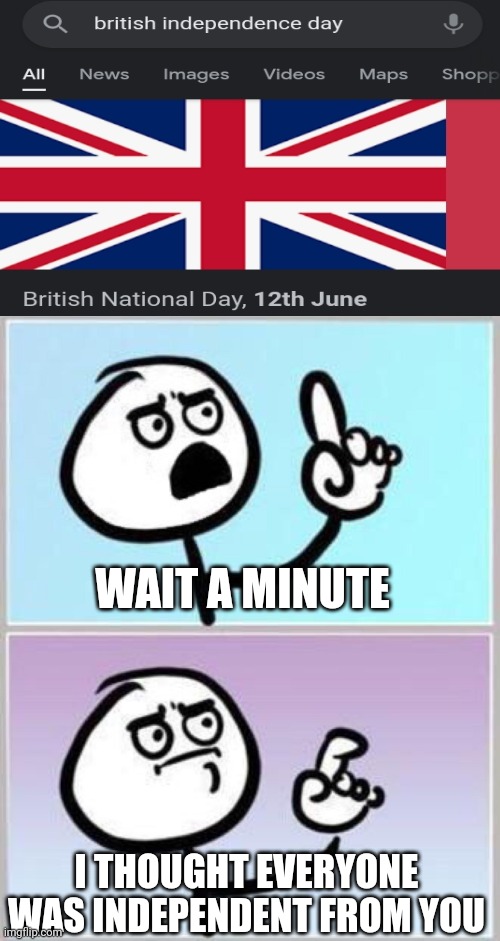 i wonder who was the first guy to rule Britain before they ruled evrryone | WAIT A MINUTE; I THOUGHT EVERYONE WAS INDEPENDENT FROM YOU | image tagged in wait what | made w/ Imgflip meme maker