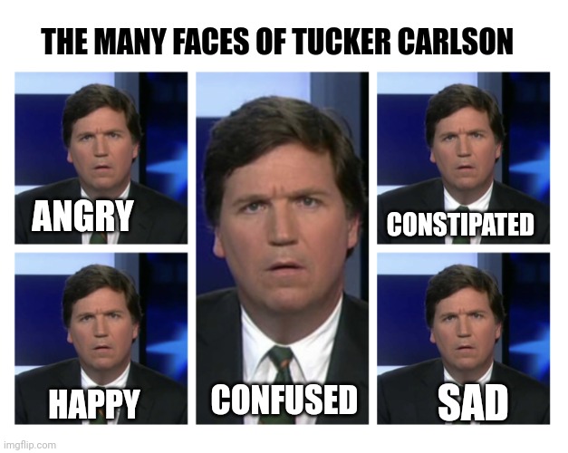 Tucker Carlson has many faces |  THE MANY FACES OF TUCKER CARLSON; CONSTIPATED; ANGRY; SAD; CONFUSED; HAPPY | image tagged in tucker carlson,confused tucker carlson | made w/ Imgflip meme maker