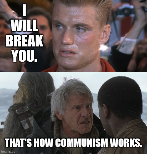 That's exactly how it works. | I WILL BREAK YOU. THAT'S HOW COMMUNISM WORKS. | image tagged in if he dies he dies,han solo how it works | made w/ Imgflip meme maker