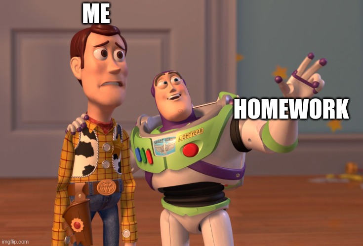 homework meme | ME; HOMEWORK | image tagged in memes,x x everywhere | made w/ Imgflip meme maker