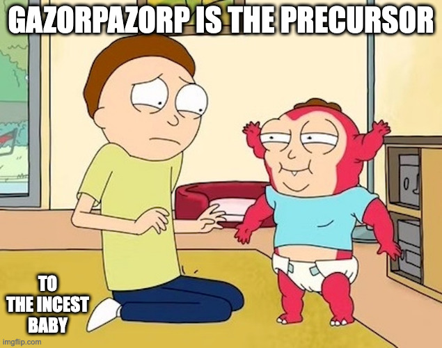 Morty With Gazorpazorp | GAZORPAZORP IS THE PRECURSOR; TO THE INCEST BABY | image tagged in rick and morty,memes | made w/ Imgflip meme maker