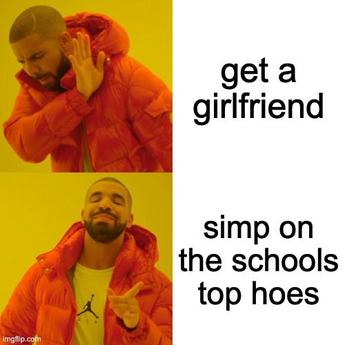 I will always be lonely, I better start dreaming. | get a girlfriend; simp on the schools top hoes | image tagged in memes,drake hotline bling,girlfriend | made w/ Imgflip meme maker