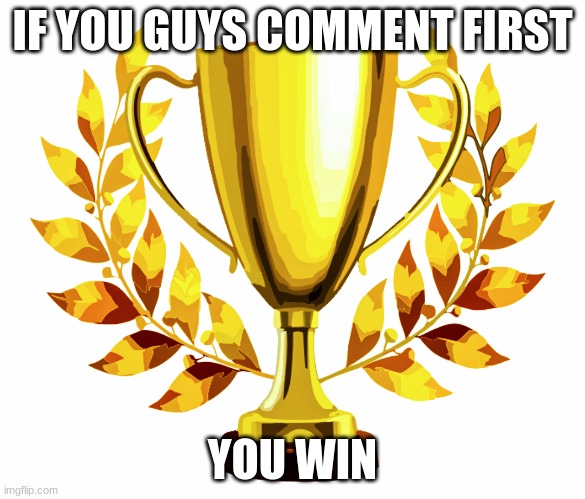 Comment first you win! | IF YOU GUYS COMMENT FIRST; YOU WIN | image tagged in you win | made w/ Imgflip meme maker
