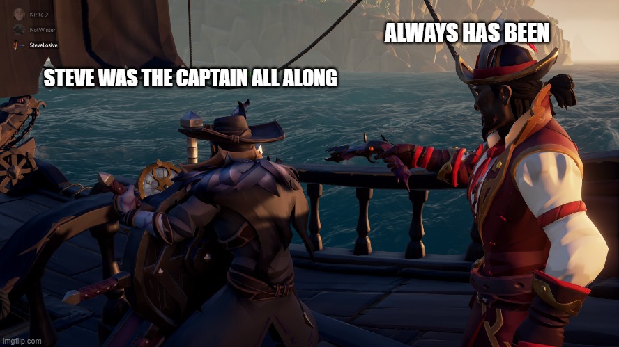 Sea of Thieves always has been | ALWAYS HAS BEEN; STEVE WAS THE CAPTAIN ALL ALONG | image tagged in always has been,sea of thieves,pirates,jack sparrow | made w/ Imgflip meme maker