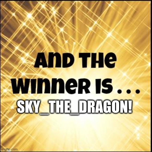 Sky_The_Dragon won! | SKY_THE_DRAGON! | image tagged in the winner is | made w/ Imgflip meme maker