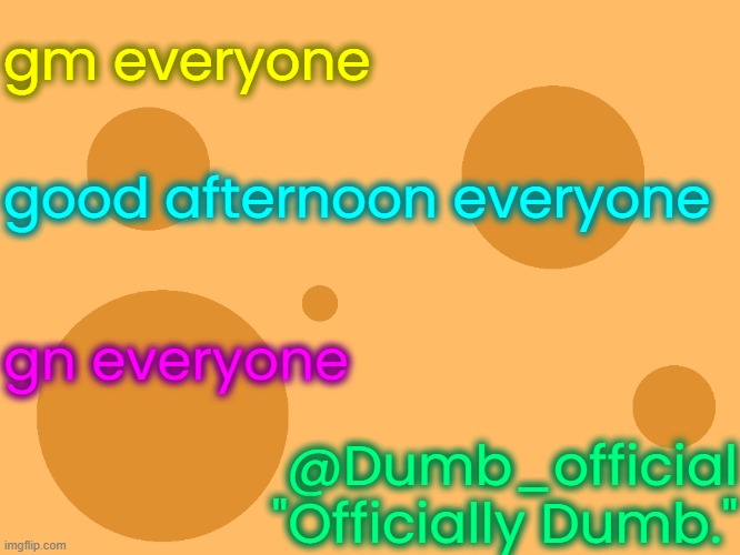 no_watermark | gm everyone; good afternoon everyone; gn everyone; @Dumb_official
"Officially Dumb." | image tagged in no_watermark | made w/ Imgflip meme maker