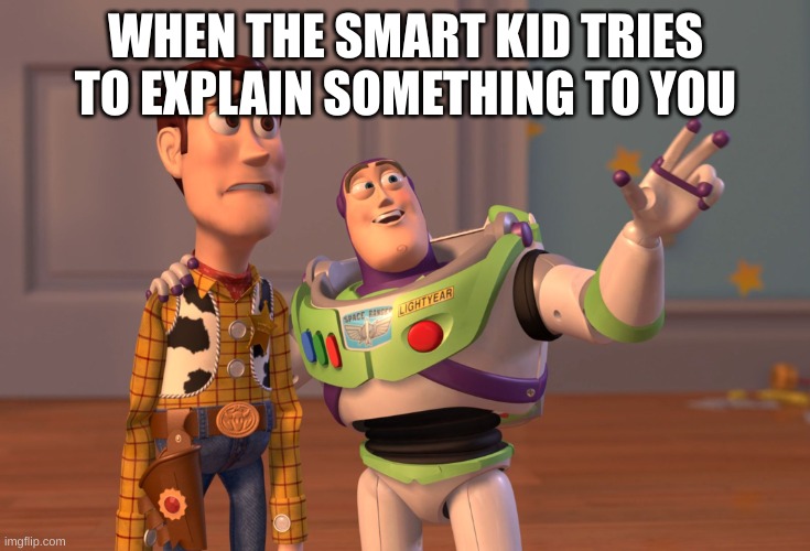 i agree | WHEN THE SMART KID TRIES TO EXPLAIN SOMETHING TO YOU | image tagged in memes,x x everywhere,nerds,smart guy | made w/ Imgflip meme maker