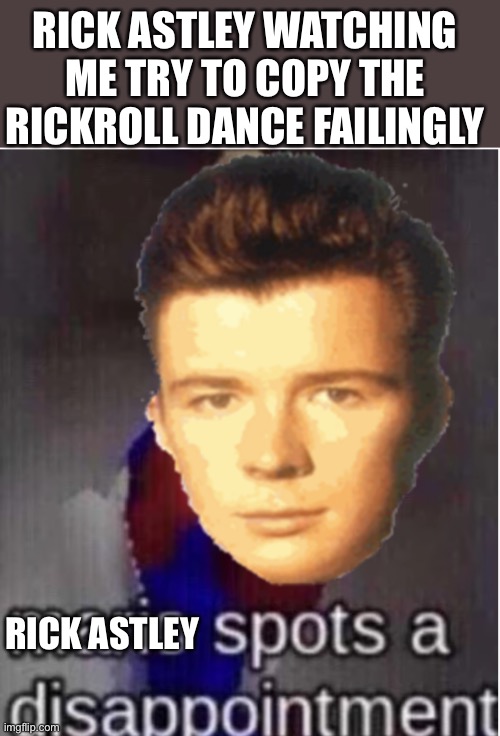Rick astley spots a disappointment | RICK ASTLEY WATCHING ME TRY TO COPY THE RICKROLL DANCE FAILINGLY; RICK ASTLEY | image tagged in mario spots a disappointment | made w/ Imgflip meme maker