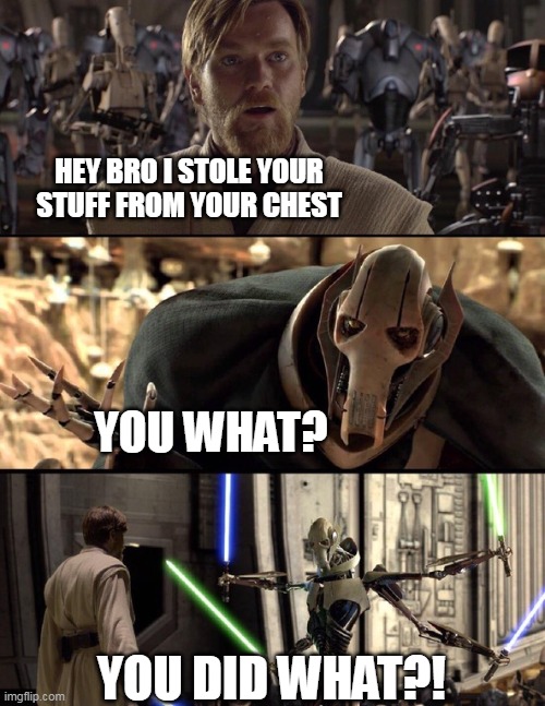 General Kenobi "Hello there" | HEY BRO I STOLE YOUR STUFF FROM YOUR CHEST; YOU WHAT? YOU DID WHAT?! | image tagged in general kenobi hello there | made w/ Imgflip meme maker