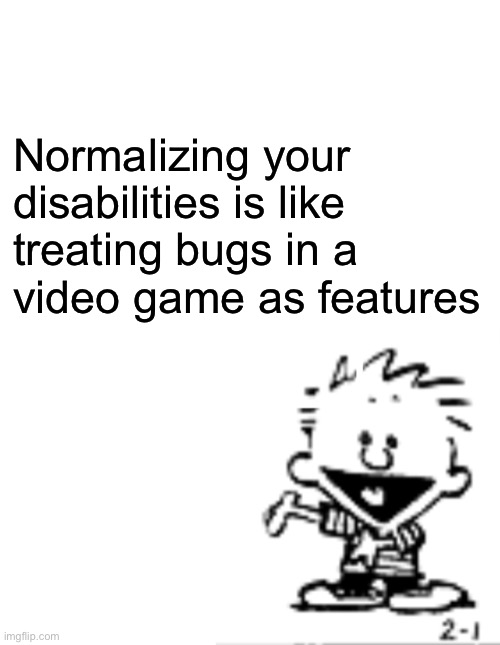 I’m being a meany bigot | Normalizing your
disabilities is like
treating bugs in a
video game as features | image tagged in behind door number 3 | made w/ Imgflip meme maker