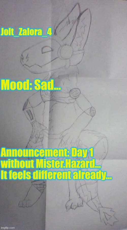 Protogen Drawing | Jolt_Zalora_4; Mood: Sad... Announcement: Day 1 without Mister.Hazard... It feels different already... | image tagged in protogen drawing | made w/ Imgflip meme maker