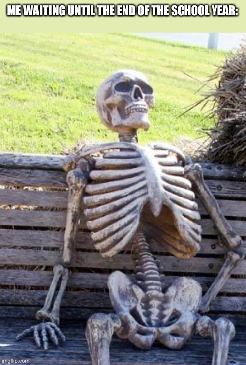 Waiting Skeleton | ME WAITING UNTIL THE END OF THE SCHOOL YEAR: | image tagged in memes,waiting skeleton | made w/ Imgflip meme maker