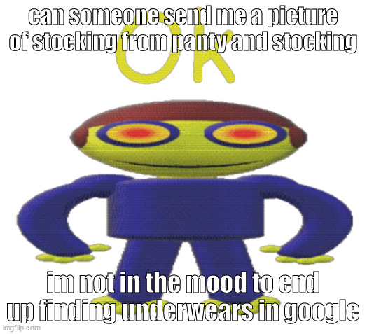 ok | can someone send me a picture of stocking from panty and stocking; im not in the mood to end up finding underwears in google | image tagged in ok | made w/ Imgflip meme maker