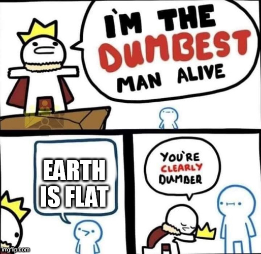 Earth is not flat | EARTH IS FLAT | image tagged in dumbest man alive blank | made w/ Imgflip meme maker