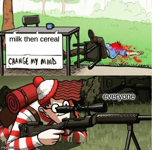 milk then cereal everyone | image tagged in waldo shoots the change my mind guy | made w/ Imgflip meme maker
