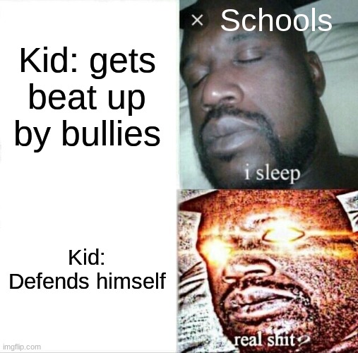 Sleeping Shaq Meme | Schools; Kid: gets beat up by bullies; Kid: Defends himself | image tagged in memes,sleeping shaq,school | made w/ Imgflip meme maker