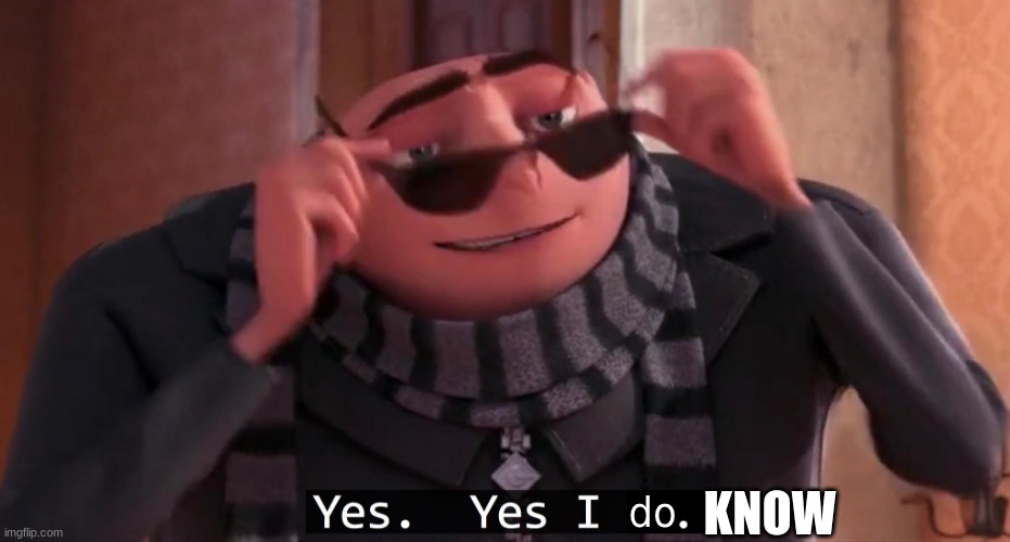 Gru Yes yes i do | KNOW | image tagged in gru yes yes i do | made w/ Imgflip meme maker