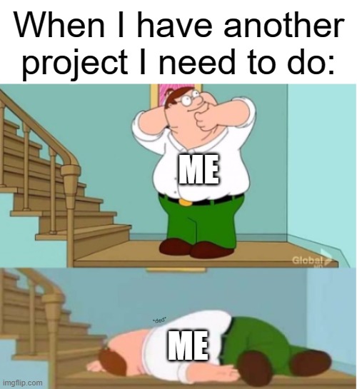 *DISCLAIMER* I do not condone any act or form of suicide. | When I have another project I need to do:; ME; ME; *ded* | image tagged in peter griffin,memes,school | made w/ Imgflip meme maker