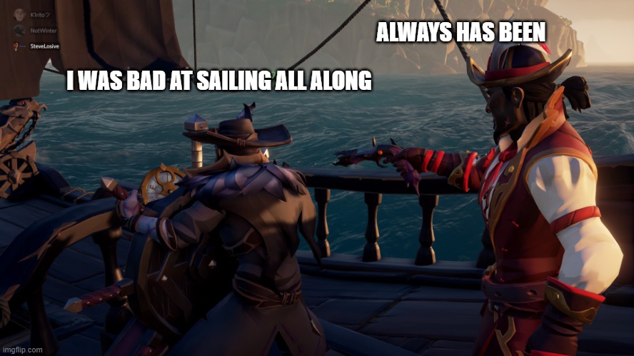 Pirate always has been | ALWAYS HAS BEEN; I WAS BAD AT SAILING ALL ALONG | image tagged in pirate always has been | made w/ Imgflip meme maker