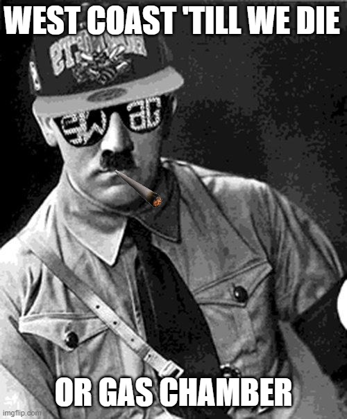 hitler says |  WEST COAST 'TILL WE DIE; OR GAS CHAMBER | image tagged in swag hitler says | made w/ Imgflip meme maker