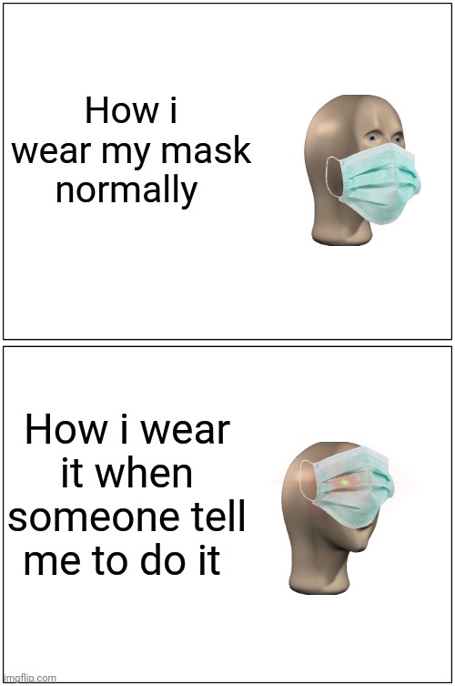 Blank Comic Panel 1x2 | How i wear my mask normally; How i wear it when someone tell me to do it | image tagged in memes,blank comic panel 1x2,face mask,fun,funny,not gaming | made w/ Imgflip meme maker