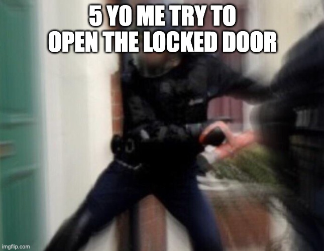5 yo me | 5 Y0 ME TRY TO OPEN THE LOCKED DOOR | image tagged in fbi door breach,childhood | made w/ Imgflip meme maker