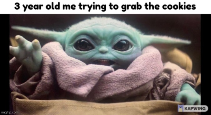 3 year old me trying to grab the cookies (I made this on my reddit) | image tagged in starwars,3 year old me,babyyoda,random,funny,movies | made w/ Imgflip meme maker