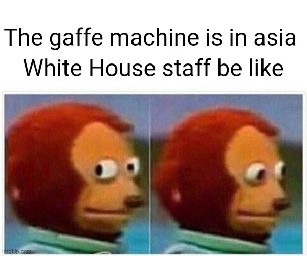 Monkey Puppet | The gaffe machine is in asia; White House staff be like | image tagged in memes,monkey puppet | made w/ Imgflip meme maker