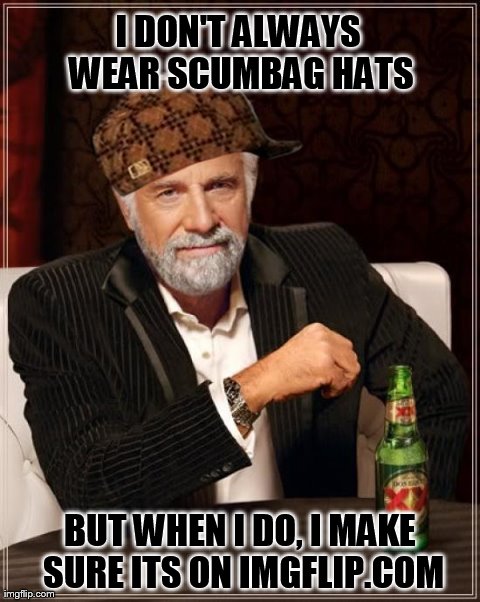 The most interesting scumbag in the world | I DON'T ALWAYS WEAR SCUMBAG HATS BUT WHEN I DO, I MAKE SURE ITS ON IMGFLIP.COM | image tagged in memes,the most interesting man in the world,scumbag | made w/ Imgflip meme maker