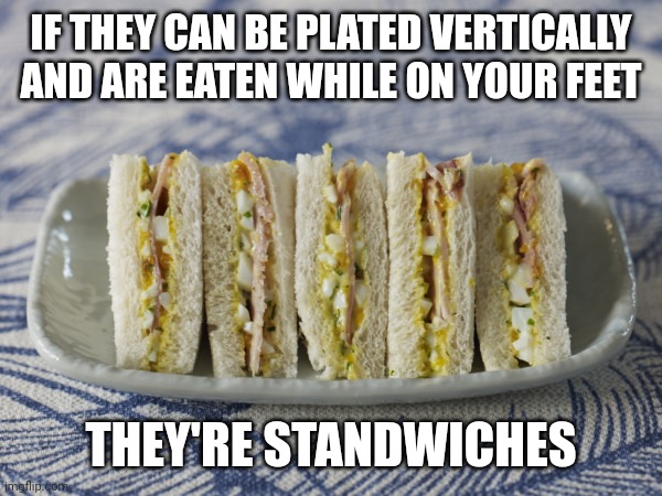 standwiches | IF THEY CAN BE PLATED VERTICALLY AND ARE EATEN WHILE ON YOUR FEET; THEY'RE STANDWICHES | image tagged in cocktail sandwiches | made w/ Imgflip meme maker