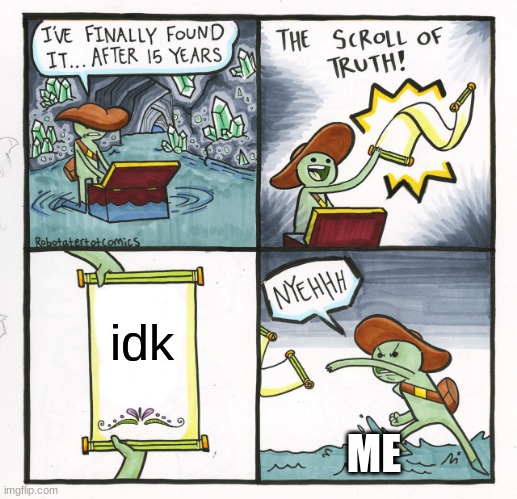 The Scroll Of Truth Meme | idk; ME | image tagged in memes,the scroll of truth | made w/ Imgflip meme maker