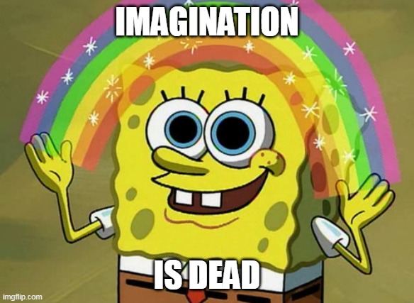 im a gi nation | IMAGINATION; IS DEAD | image tagged in memes,imagination spongebob,cats,funny,all lives matter | made w/ Imgflip meme maker