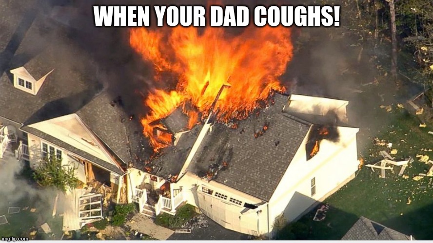 House blowing up |  WHEN YOUR DAD COUGHS! | image tagged in house blowing up | made w/ Imgflip meme maker
